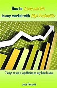 How to Trade and Win in Any Market with High Probability: 7 Ways to Win in Any Market on Any Time Frame (Paperback)