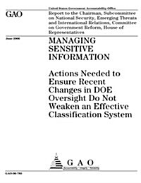 Gao-06-785 Managing Sensitive Information: Actions Needed to Ensure Recent Changes in Doe Oversight Do Not Weaken an Effective Classification System (Paperback)