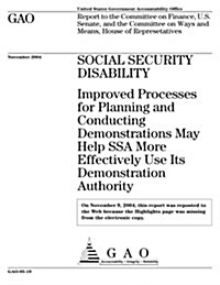 Gao-05-19 Social Security Disability: Improved Processes for Planning and Conducting Demonstrations May Help Ssa More Effectively Use Its Demonstratio (Paperback)