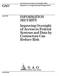 Gao-05-362 Information Security: Improving Oversight of Access to Federal Systems and Data by Contractors Can Reduce Risk (Paperback)