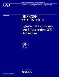 Nsiad-96-129 Defense Ammunition: Significant Problems Left Unattended Will Get Worse (Paperback)