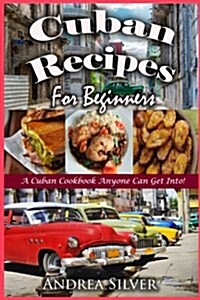 Cuban Recipes for Beginners: A Cuban Cookbook Anyone Can Get Into! (Paperback)