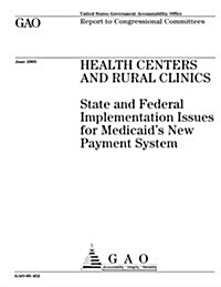 Gao-05-452 Health Centers and Rural Clinics: State and Federal Implementation Issues for Medicaids New Payment System (Paperback)