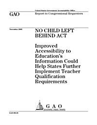 Gao-06-25 No Child Left Behind ACT: Improved Accessibility to Educations Information Could Help States Further Implement Teacher Qualification Requir (Paperback)