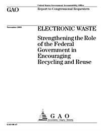 Gao-06-47 Electronic Waste: Strengthening the Role of the Federal Government in Encouraging Recycling and Reuse (Paperback)