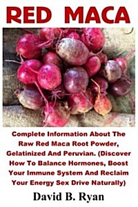 Red Maca: Complete Information about the Raw Red Maca Root Powder, Gelatinized and Peruvian. (Discover How to Balance Hormones, (Paperback)