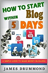 How to Start Blog Within 5 Days: A Simple Guide to Make Money Blogging (Paperback)