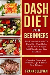 Dash Diet for Beginners: The Essentials Guide Daily Dash for Weight Loss, Build Muscle and Live Healthier (Paperback)