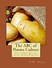 The ABC of Potato Culture: How to Grow Potatoes in the Largest Quantity, and of the Finest Quality (Paperback)