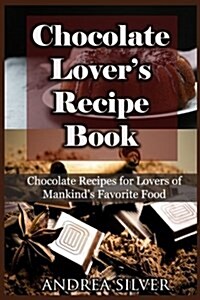 Chocolate Lovers Recipe Book: Chocolate Recipes for Lovers of Mankinds Favorite Food (Paperback)