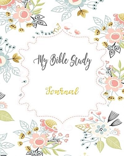 My Bible Study Journal: A Journal to Record Prayer Journal for Girls and Ladies Praise and Give Thanks to God Prayer Journal Christian Bible S (Paperback)