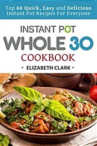 Instant Pot Whole 30 Cookbook: Top 60 Quick, Easy and Delicious Instant Pot Recipes for Everyone (Paperback)