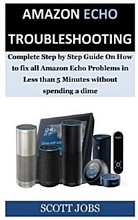 Amazon Echo Troubleshooting: Complete Step by Step Guide on How to Fix All Amazon Echo Problems in Less Than 5 Minutes Without Spending a Dime (Paperback)
