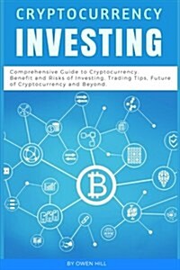 Cryptocurrency Investing: Comprehensive Guide to Cryptocurrency. Benefit and Risks of Investing, Trading Tips, Future of Cryptocurrency and Beyo (Paperback)