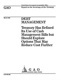 Gao-06-269 Debt Management: Treasury Has Refined Its Use of Cash Management Bills But Should Explore Options That May Reduce Cost Further (Paperback)