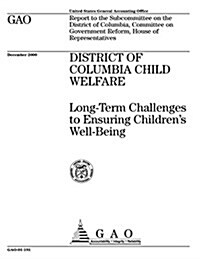 District of Columbia Child Welfare: Long-Term Challenges to Ensuring Childrens Well-Being (Paperback)