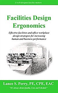 Facilities Design Ergonomics: Effective Facilities and Office Workplace Design Strategies for Increasing Human and Business Performance (Paperback)