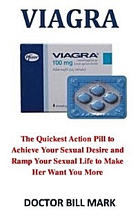 Viagra: The Quickest Action Pill to Achieve Your Sexual Desire and Ramp Your Sexual Life to Make Her Want You More (Paperback)