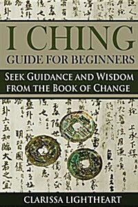 I Ching Guide for Beginners: Seek Guidance and Wisdom from the Book of Change (Paperback)