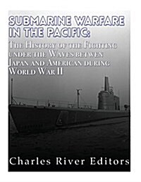 Submarine Warfare in the Pacific: The History of the Fighting Under the Waves Between Japan and America During World War II (Paperback)