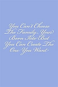 You Cant Choose the Family Your Born Into But You Can Create the One You Want: Notebook, 150 Lined Pages, Softcover, 6 X 9 (Paperback)