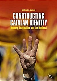 Constructing Catalan Identity: Memory, Imagination, and the Medieval (Hardcover, 2018)