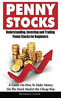 Penny Stocks: Understanding, Investing and Trading Penny Stocks for Beginners a Guide on How to Make Money on the Stock Market the C (Paperback)