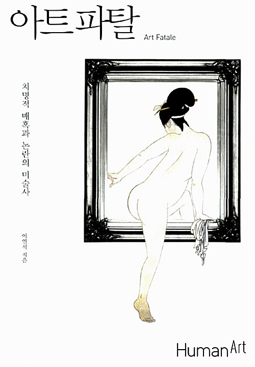 아트 파탈= Art fatale : 치명적 매혹과 논란의 미술사