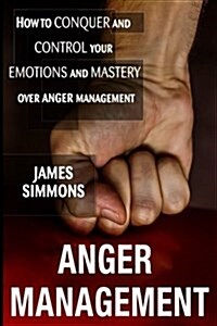 Anger management: How to Conquer And Control Your Emotions And Mastery Over Anger Management (Paperback)