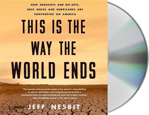 This Is the Way the World Ends: How Droughts and Die-Offs, Heat Waves and Hurricanes Are Converging on America (Audio CD)