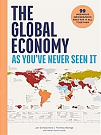 The Global Economy as Youve Never Seen It: 99 Ingenious Infographics That Put It All Together (Hardcover)