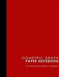 Isometric Graph Paper Notebook: 1/2 Inch Equilateral Triangle: Isometric Drawing Pad, Isometric Grid Pad, Isometric Paper, Red Cover, 8.5 x 11, 100 pa (Paperback)