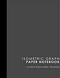 Isometric Graph Paper Notebook: 1/4 Inch Equilateral Triangle: Isometric Drawing Paper, Isometric Grid Paper, Isometric Sketching Paper, Grey Cover, 8 (Paperback)