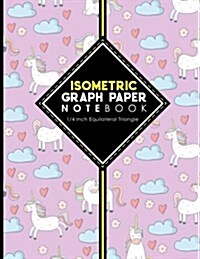 Isometric Graph Paper Notebook: 1/4 Inch Equilateral Triangle: Isometric Drawing Paper, Isometric Grid Paper, Isometric Sketching Paper, Cute Unicorns (Paperback)