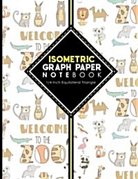 Isometric Graph Paper Notebook: 1/4 Inch Equilateral Triangle: Isometric Composition Book, Isometric Graph Paper Pad, Isometric Journal, Cute Zoo Anim (Paperback)