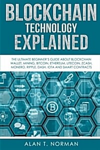 Blockchain Technology Explained: The Ultimate Beginners Guide about Blockchain Wallet, Mining, Bitcoin, Ethereum, Litecoin, Zcash, Monero, Ripple, Da (Paperback)