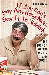 If You Cant Say Anything Nice, Say It in Yiddish: The Book of Yiddish Insults and Curses (Paperback)