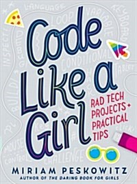 Code Like a Girl: Rad Tech Projects and Practical Tips (Hardcover)