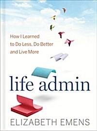Life Admin: How I Learned to Do Less, Do Better, and Live More (Hardcover)