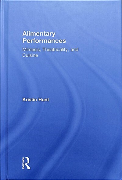 Alimentary Performances : Mimesis, Theatricality, and Cuisine (Hardcover)