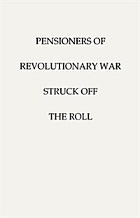 Pensioners of [The] Revolutionary War, Struck Off the Roll. with an Added Index to States (Paperback)