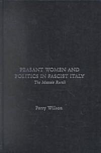 Peasant Women and Politics in Fascist Italy : The Massaie Rurali (Hardcover)
