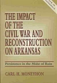 The Impact of the Civil War and Reconstruction on Arkansas: Persistence in the Midst of Ruin (Paperback)