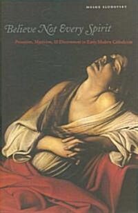 Believe Not Every Spirit: Possession, Mysticism, & Discernment in Early Modern Catholicism (Hardcover)