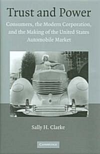 Trust and Power : Consumers, the Modern Corporation, and the Making of the United States Automobile Market (Hardcover)