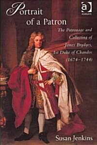 Portrait of a Patron : The Patronage and Collecting of James Brydges, 1st Duke of Chandos (1674–1744) (Hardcover)