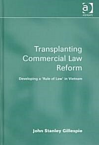 Transplanting Commercial Law Reform : Developing a rule of Law in Vietnam (Hardcover)