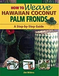 How to Weave Hawaiian Coconut Palm Fronds: A Step-By-Step Guide (Paperback)