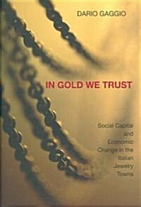 In Gold We Trust: Social Capital and Economic Change in the Italian Jewelry Towns (Hardcover)