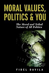 Moral Values, Politics & You: The Moral and Tribal Nature of All Politics (Paperback)